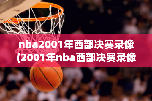 nba2001年西部决赛录像(2001年nba西部决赛录像回放高清)