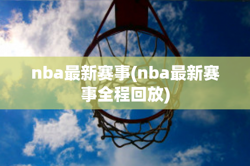 nba最新赛事(nba最新赛事全程回放)