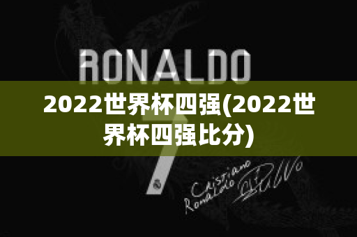 2022世界杯四强(2022世界杯四强比分)