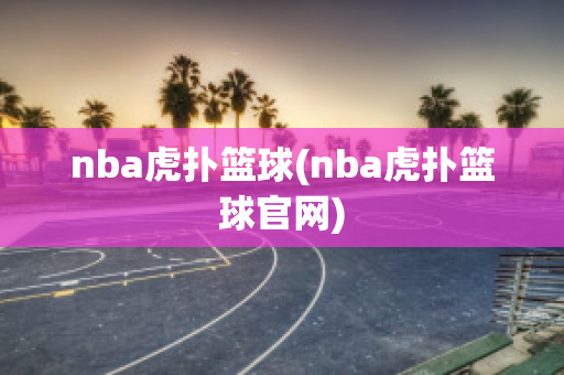 nba虎扑篮球(nba虎扑篮球官网)