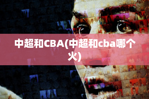 中超和CBA(中超和cba哪个火)