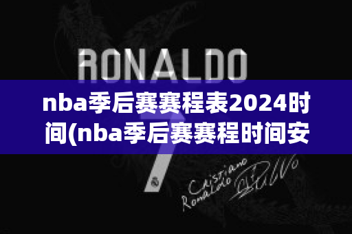 nba季后赛赛程表2024时间(nba季后赛赛程时间安排)