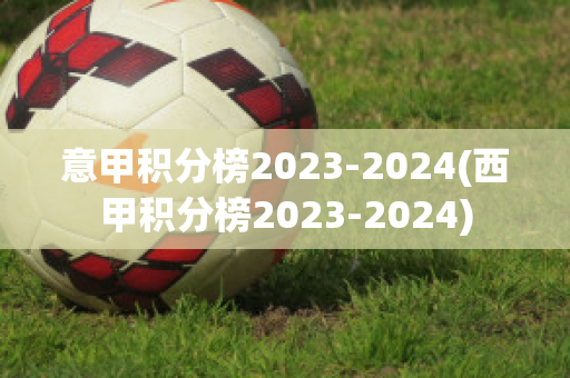 意甲积分榜2023-2024(西甲积分榜2023-2024)