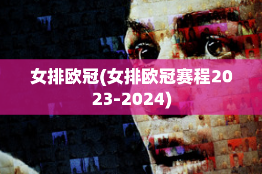 女排欧冠(女排欧冠赛程2023-2024)