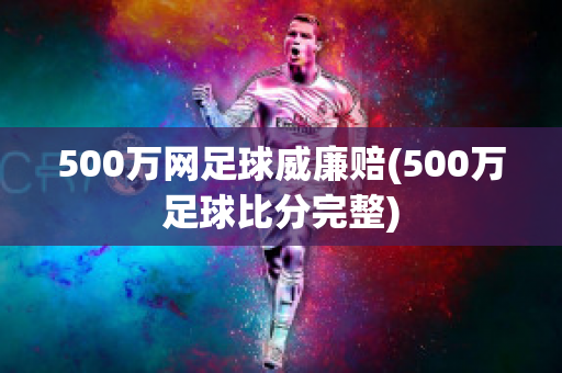 500万网足球威廉赔(500万足球比分完整)