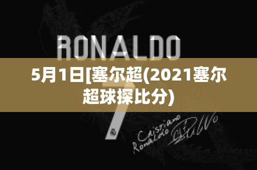 5月1日[塞尔超(2021塞尔超球探比分)