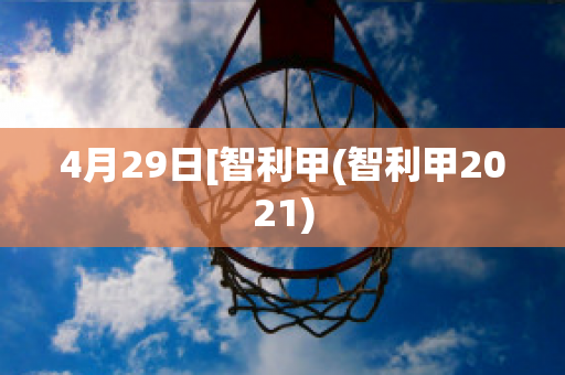 4月29日[智利甲(智利甲2021)