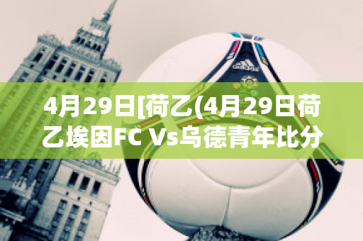 4月29日[荷乙(4月29日荷乙埃因FC Vs乌德青年比分预测)