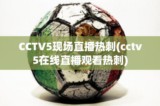 CCTV5现场直播热刺(cctv5在线直播观看热刺)