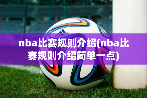 nba比赛规则介绍(nba比赛规则介绍简单一点)