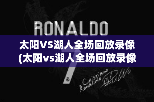 太阳VS湖人全场回放录像(太阳vs湖人全场回放录像12月6日)