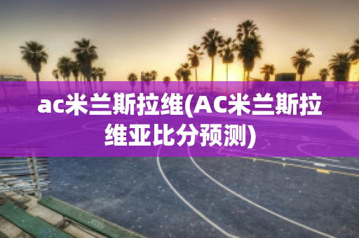 ac米兰斯拉维(AC米兰斯拉维亚比分预测)