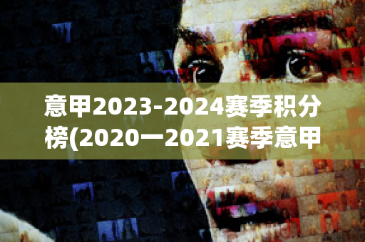 意甲2023-2024赛季积分榜(2020一2021赛季意甲积分榜)