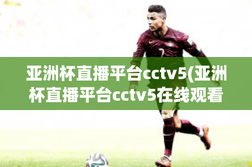 亚洲杯直播平台cctv5(亚洲杯直播平台cctv5在线观看)