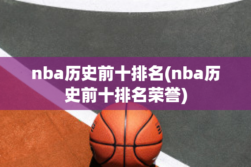 nba历史前十排名(nba历史前十排名荣誉)