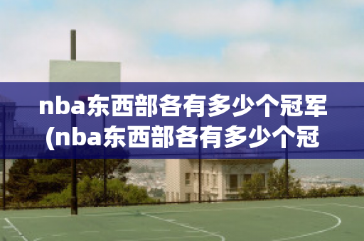 nba东西部各有多少个冠军(nba东西部各有多少个冠军球员)