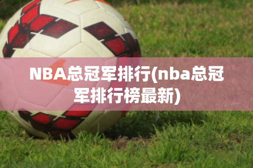 NBA总冠军排行(nba总冠军排行榜最新)