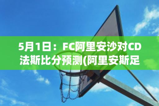 5月1日：FC阿里安沙对CD法斯比分预测(阿里安斯足球俱乐部)