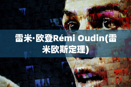 雷米·欧登Rémi Oudin(雷米欧斯定理)