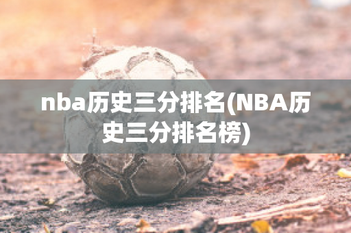 nba历史三分排名(NBA历史三分排名榜)