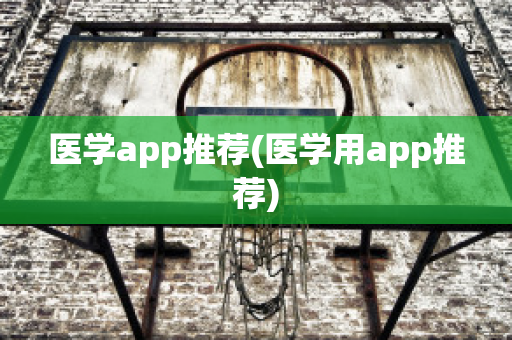 医学app推荐(医学用app推荐)