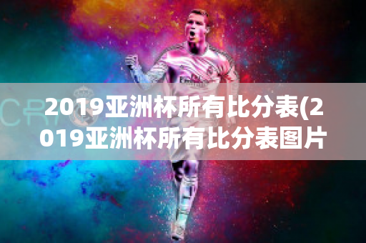 2019亚洲杯所有比分表(2019亚洲杯所有比分表图片)