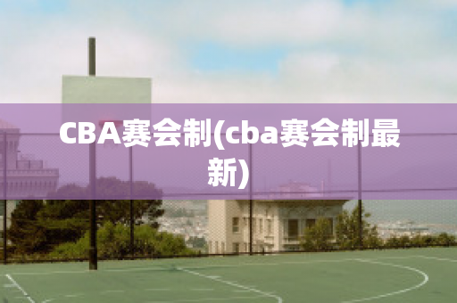 CBA赛会制(cba赛会制最新)