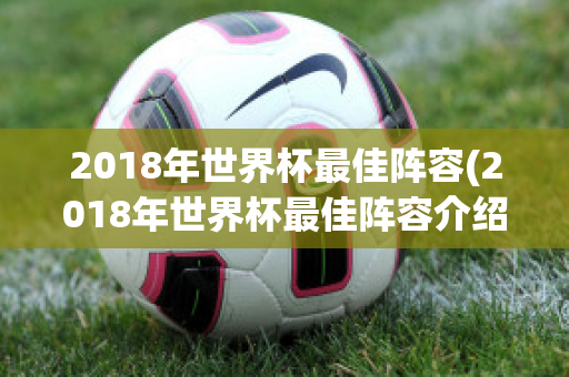 2018年世界杯最佳阵容(2018年世界杯最佳阵容介绍)