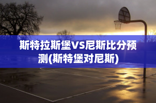 斯特拉斯堡VS尼斯比分预测(斯特堡对尼斯)