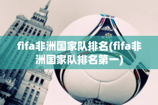 fifa非洲国家队排名(fifa非洲国家队排名第一)