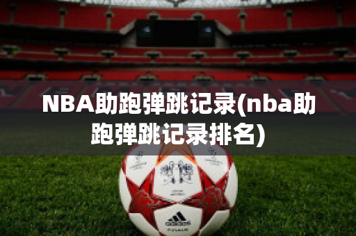 NBA助跑弹跳记录(nba助跑弹跳记录排名)