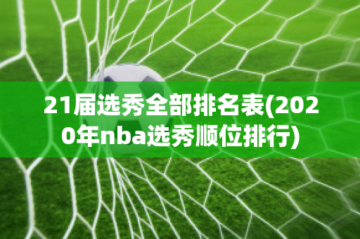 21届选秀全部排名表(2020年nba选秀顺位排行)