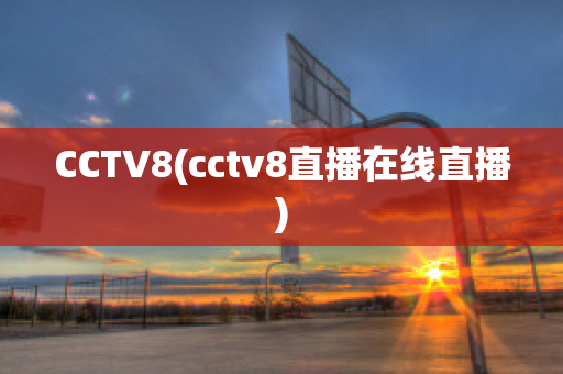 CCTV8(cctv8直播在线直播)