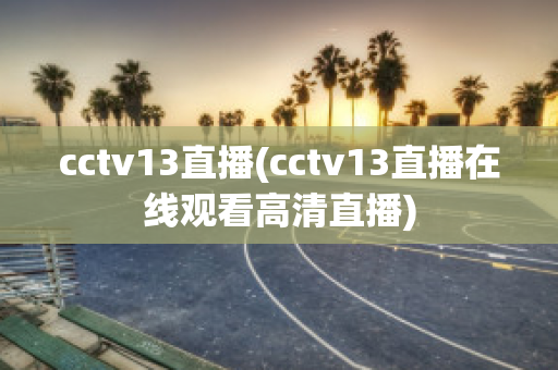 cctv13直播(cctv13直播在线观看高清直播)