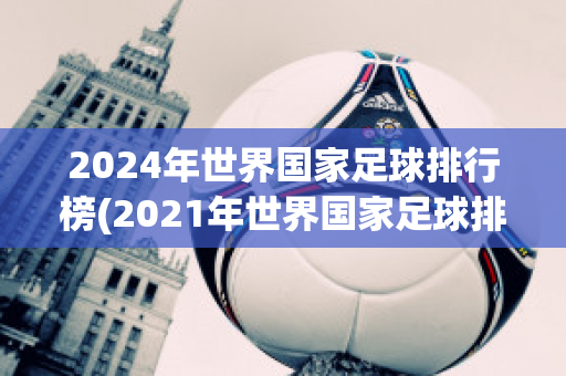 2024年世界国家足球排行榜(2021年世界国家足球排行榜)