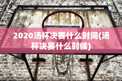 2020汤杯决赛什么时间(汤杯决赛什么时候)