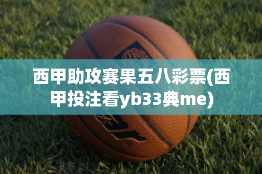 西甲助攻赛果五八彩票(西甲投注看yb33典me)