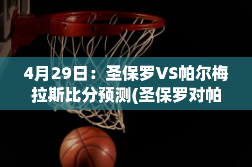 4月29日：圣保罗VS帕尔梅拉斯比分预测(圣保罗对帕尔梅拉斯比赛结果)