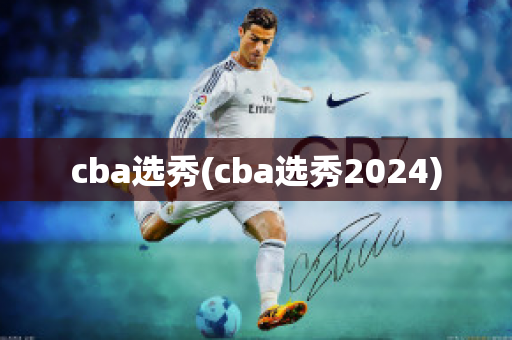 cba选秀(cba选秀2024)