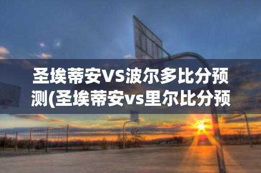 圣埃蒂安VS波尔多比分预测(圣埃蒂安vs里尔比分预测)