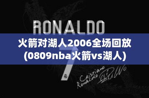 火箭对湖人2006全场回放(0809nba火箭vs湖人)