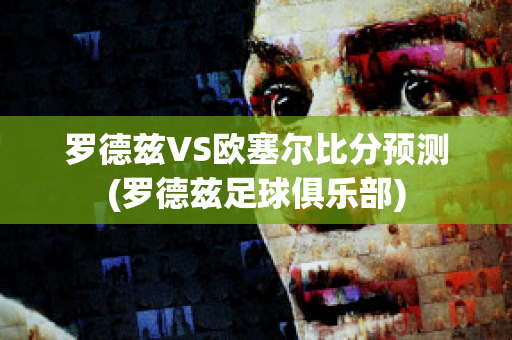 罗德兹VS欧塞尔比分预测(罗德兹足球俱乐部)