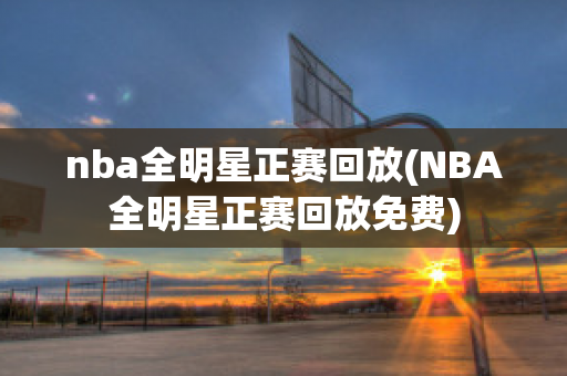 nba全明星正赛回放(NBA全明星正赛回放免费)