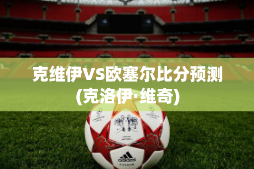 克维伊VS欧塞尔比分预测(克洛伊·维奇)