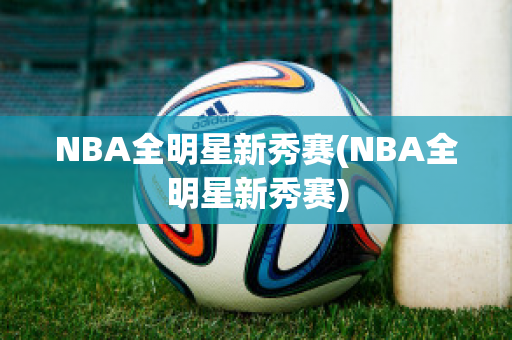 NBA全明星新秀赛(NBA全明星新秀赛)