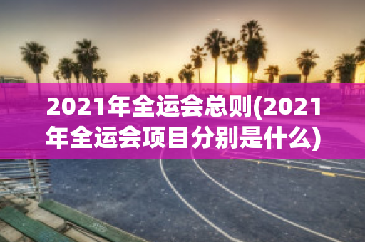 2021年全运会总则(2021年全运会项目分别是什么)