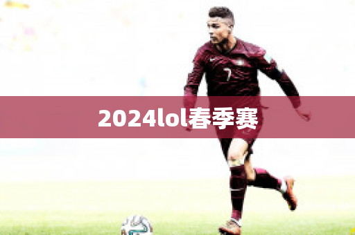 2024lol春季赛