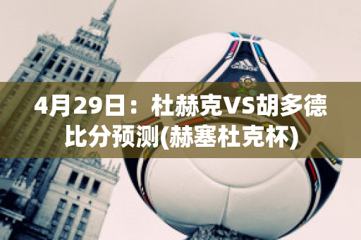 4月29日：杜赫克VS胡多德比分预测(赫塞杜克杯)