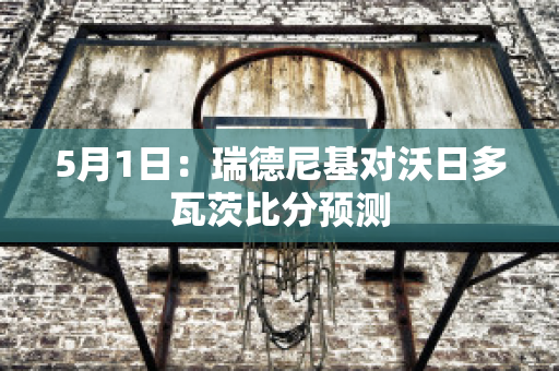 5月1日：瑞德尼基对沃日多瓦茨比分预测