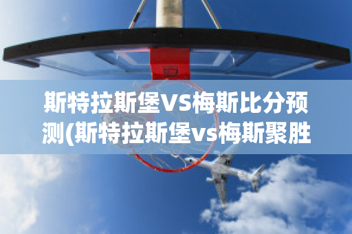 斯特拉斯堡VS梅斯比分预测(斯特拉斯堡vs梅斯聚胜顽球汇)